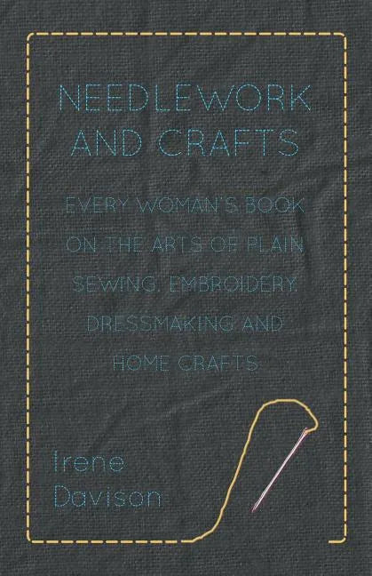 Needlework and Crafts - Every Woman's Book on the Arts of Plain Sewing, Embroidery, Dressmaking, and Home Crafts - Paperback