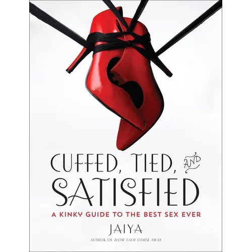 Cuffed, Tied, and Satisfied: A Kinky Guide to the Best Sex Ever - Paperback