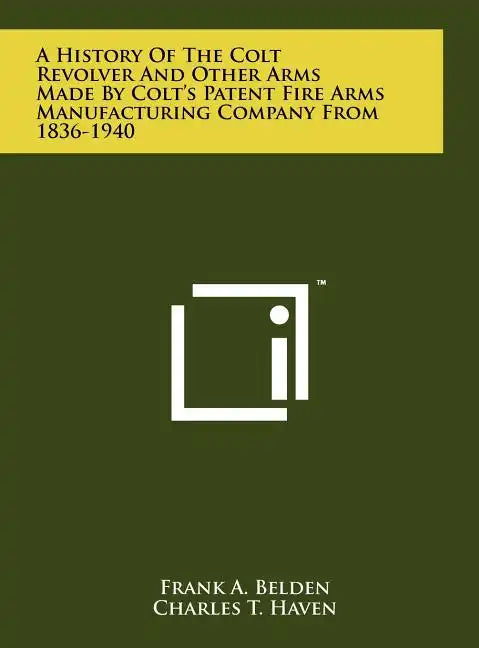 A History Of The Colt Revolver And Other Arms Made By Colt's Patent Fire Arms Manufacturing Company From 1836-1940 - Hardcover