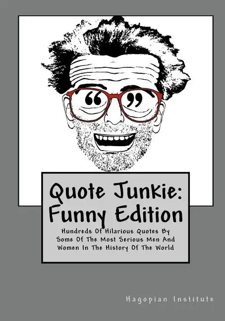 Quote Junkie: Funny Edition: Hundreds Of Hilarious Quotes By Some Of The Most Serious Men And Women In The History Of The World - Paperback