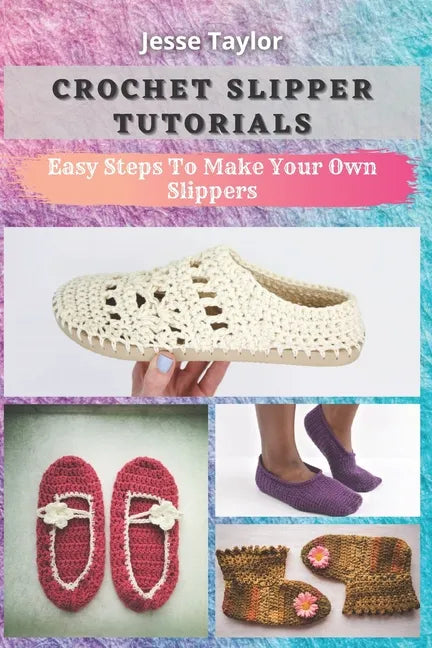 Crochet Slipper Tutorials: Easy Steps To Make Your Own Slippers - Paperback