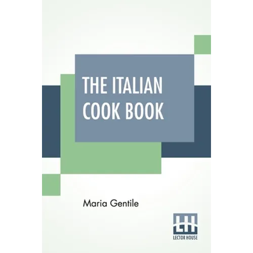 The Italian Cook Book: The Art Of Eating Well - Practical Recipes Of The Italian Cuisine Pastries Sweets, Frozen Delicacies And Syrups Compil - Paperback