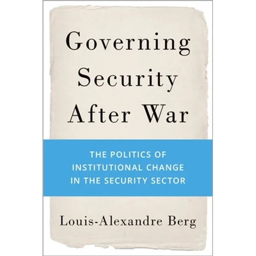 Governing Security After War: The Politics of Institutional Change in the Security Sector - Hardcover