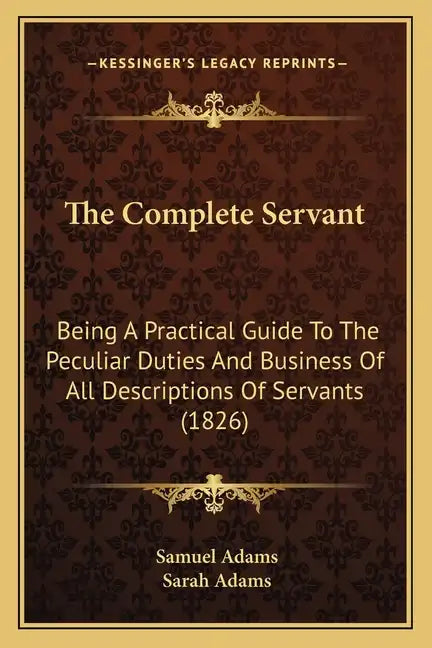 The Complete Servant: Being A Practical Guide To The Peculiar Duties And Business Of All Descriptions Of Servants (1826) - Paperback