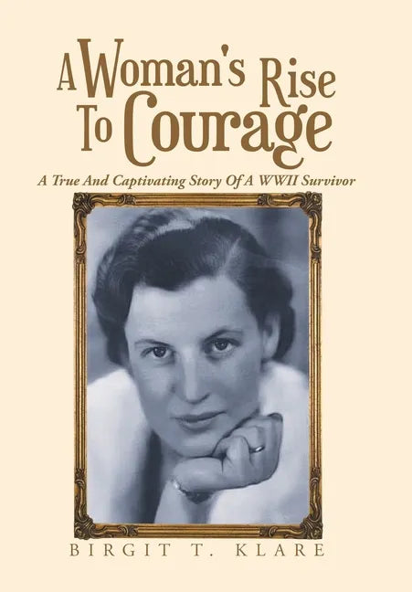 A Woman's Rise to Courage: A True and Captivating Story of a Wwii Survivor - Hardcover
