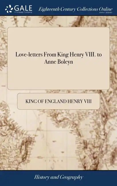 Love-letters From King Henry VIII. to Anne Boleyn: Some in French, and Some in English. To Which are Added, Translations of Those Written in French. W - Hardcover