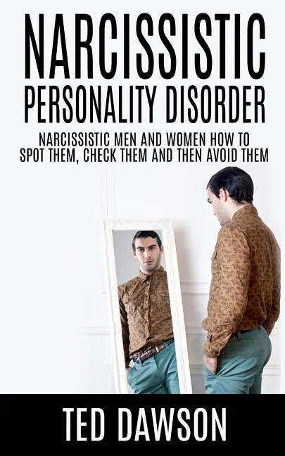 Narcissistic Personality Disorder Narcissistic Men and Women How to Spot Them, Check Them and Avoid Them - Paperback