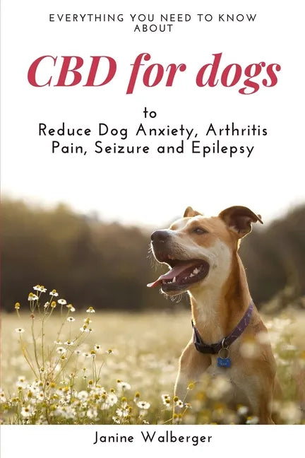 CBD For Dogs: To Reduce Dog Anxiety, Arthritis Pain, Seizure and Epilepsy - Paperback