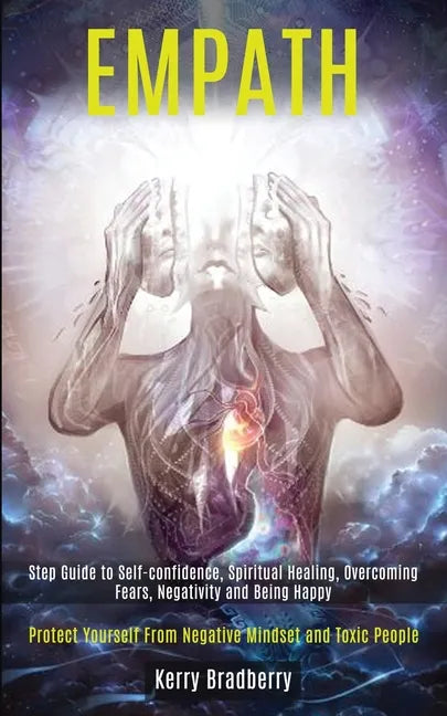 Empath: Step Guide to Self-confidence, Spiritual Healing, Overcoming Fears, Negativity and Being Happy (Protect Yourself From - Paperback