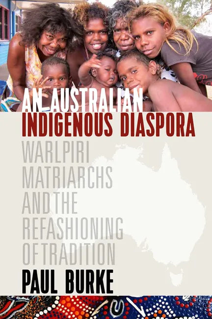 An Australian Indigenous Diaspora: Warlpiri Matriarchs and the Refashioning of Tradition - Paperback