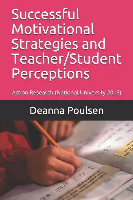 Successful Motivational Strategies and Teacher/Student Perceptions: Action Research (National University 2013) - Paperback