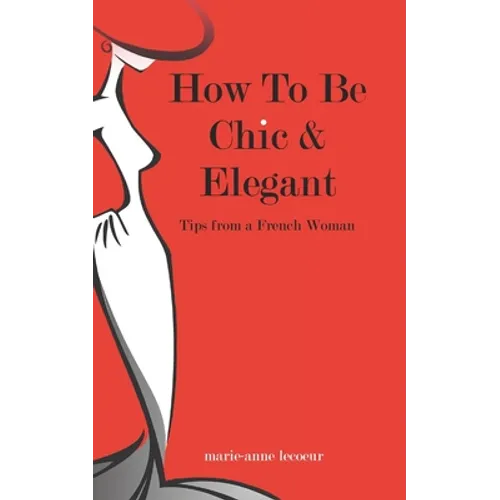How To Be Chic And Elegant: Tips From A French Woman - Paperback