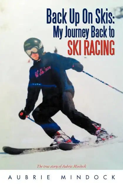 Back Up on Skis: My Journey Back to Ski Racing the True Story of Aubrie Mindock - Paperback