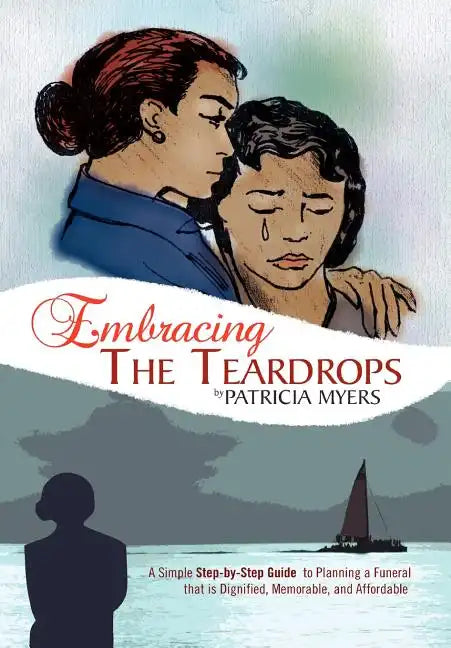 Embracing the Teardrops: A Simple, Step-By-Step Guide to Planning a Funeral That Is Dignified, Memorable, and Affordable - Hardcover