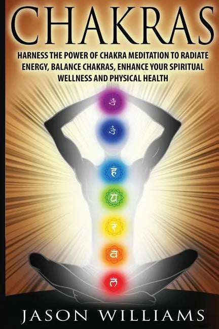 Chakras: Harness the Power of Chakra Meditation to Radiate Energy, Balance Chakras, Enhance your Spiritual Wellness and Physical Health - Paperback