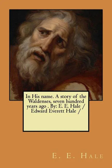 In His name. A story of the Waldenses, seven hundred years ago . By: E. E. Hale /Edward Everett Hale / - Paperback