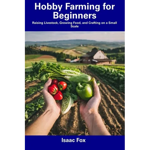 Hobby Farming for Beginners: Raising Livestock, Growing Food, and Crafting on a Small Scale - Paperback