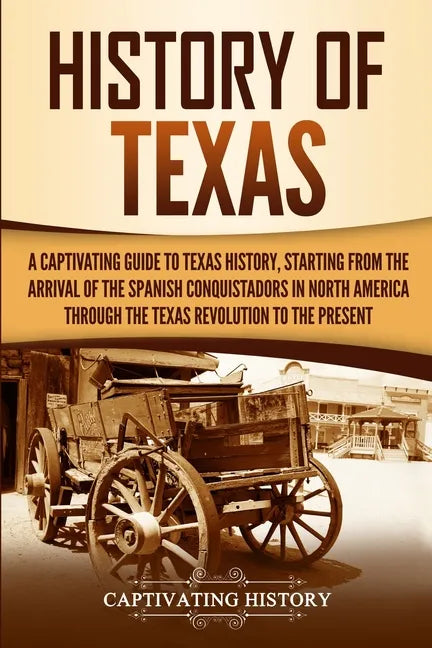 History of Texas: A Captivating Guide to Texas History, Starting from the Arrival of the Spanish Conquistadors in North America through - Paperback