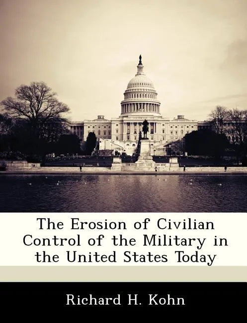 The Erosion of Civilian Control of the Military in the United States Today - Paperback