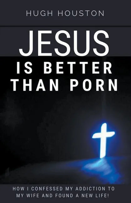 Jesus Is Better Than Porn: How I Confessed my Addiction to My Wife and Found a New Life - Paperback