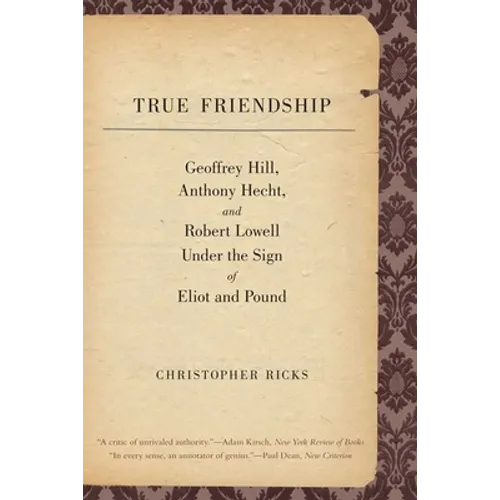 True Friendship: Geoffrey Hill, Anthony Hecht, and Robert Lowell Under the Sign of Eliot and Pound - Paperback