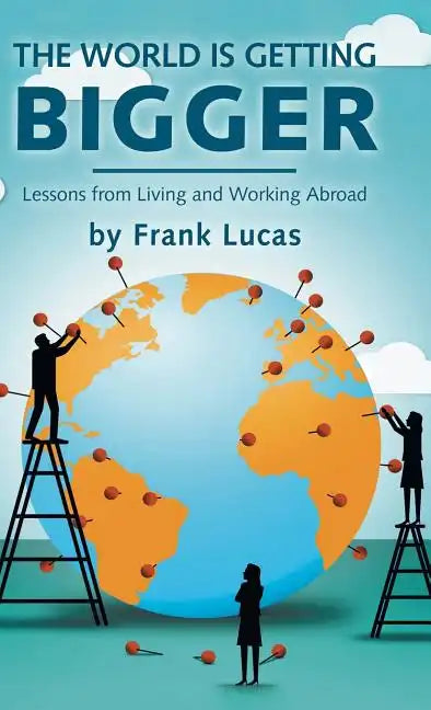 The World Is Getting Bigger: Lessons from Living and Working Abroad - Hardcover