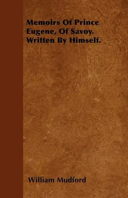 Memoirs Of Prince Eugene, Of Savoy. Written By Himself. - Paperback