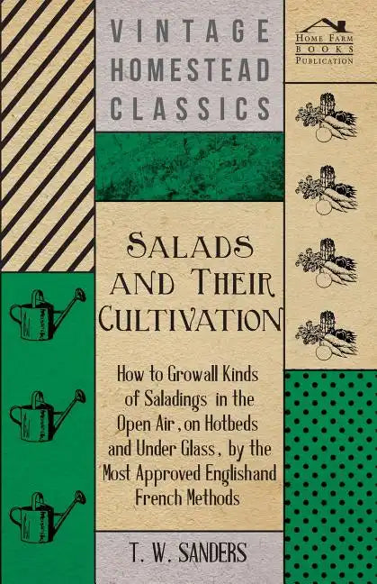 Salads and Their Cultivation - How to Grow all Kinds of Saladings in the Open Air, on Hotbeds and Under Glass, by the Most Approved English and French - Paperback