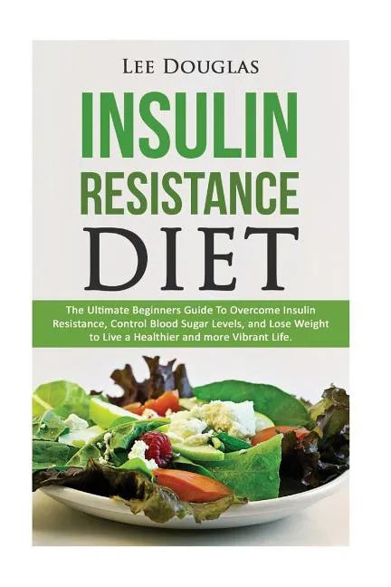 Insulin Resistance Diet: The Ultimate Beginners Guide To Overcome Insulin Resistance, Control Blood Sugar Levels, and Lose Weight to Live a Hea - Paperback