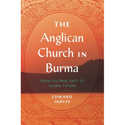 The Anglican Church in Burma: From Colonial Past to Global Future - Paperback