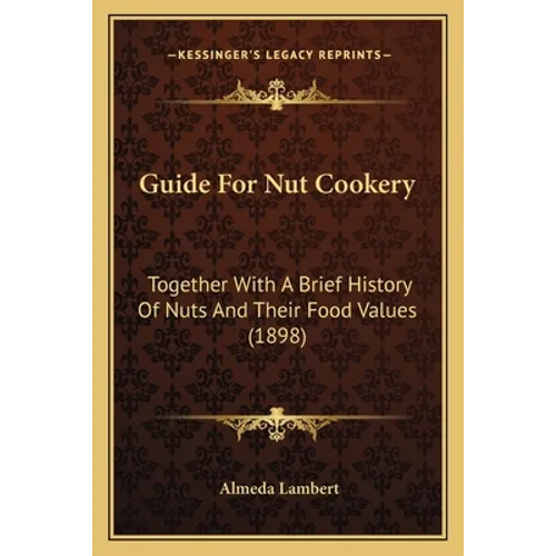 Guide For Nut Cookery: Together With A Brief History Of Nuts And Their Food Values (1898) - Paperback