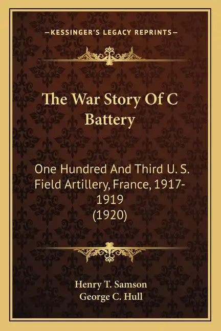 The War Story Of C Battery: One Hundred And Third U. S. Field Artillery, France, 1917-1919 (1920) - Paperback