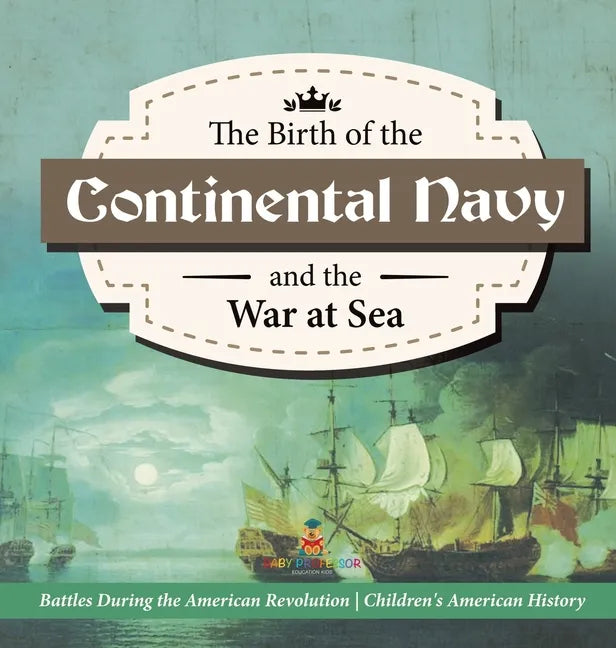 The Birth of the Continental Navy and the War at Sea Battles During the American Revolution Fourth Grade History Children's American History - Hardcover