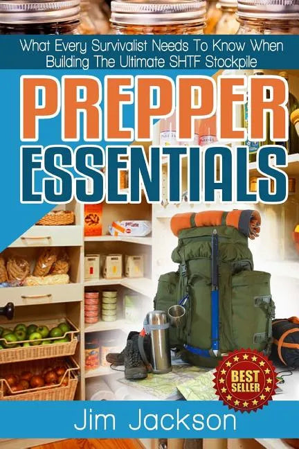 Prepper Essentials: Prepper Essentials What Every Survivalist Needs To Know When Building The Ultimate SHTF Stockpile By Jim Jackson - Paperback