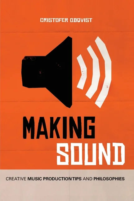 Making Sound: Creative Music Production Tips and Philosophies - Paperback