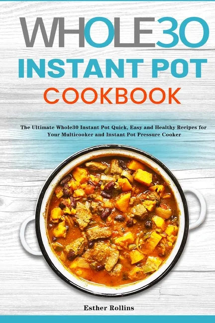 The Whole30 Instant Pot Cookbook: The Ultimate Whole30 Instant Pot Quick, Easy and Healthy Recipes for Your Multicooker and Instant Pot Pressure Cooke - Paperback