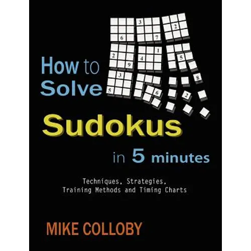 How to Solve Sudokus in 5 Minutes - Techniques, Strategies, Training Methods and Timing Charts for Hard and Extreme Sudoku's - Paperback
