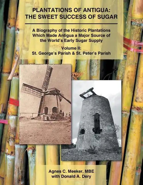 Plantations of Antigua: the Sweet Success of Sugar (Volume 2): A Biography of the Historic Plantations Which Made Antigua a Major Source of th - Paperback