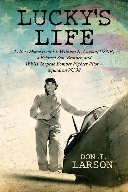 Lucky's Life: Letters Home from Lt. William R. Larson, USNR, a Beloved Son, Brother, and WWII Torpedo Bomber Fighter Pilot - Squadro - Paperback