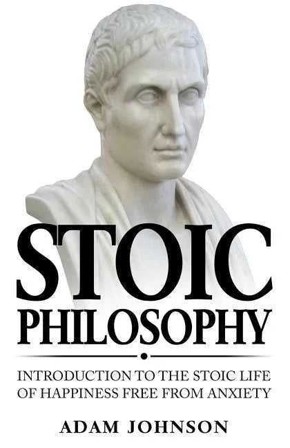 Stoic Philosophy: Introduction to the Stoic life of happiness Free from Anxiety - Paperback