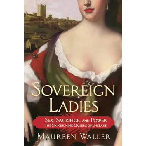 Sovereign Ladies: Sex, Sacrifice, and Power--The Six Reigning Queens of England - Paperback