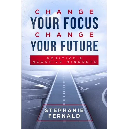 Change Your Focus Change Your Future: Positive and Negative Mindsets - Paperback