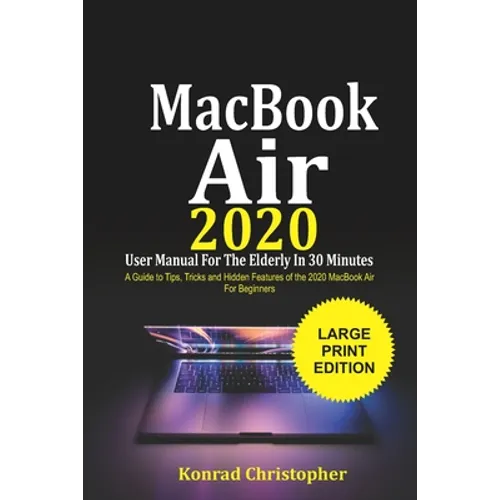 MacBook Air 2020 User Manual For the Elderly In 30 Minutes: A Guide to Tips, Tricks and Hidden Features of the 2020 MacBook Air for Beginners - Paperback