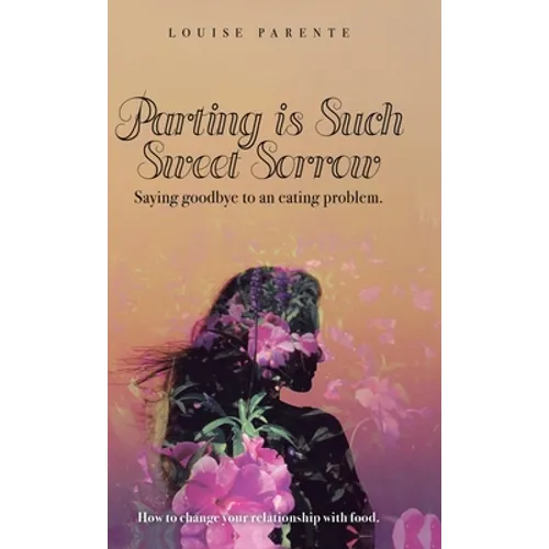 Parting Is Such Sweet Sorrow: Saying Goodbye to an Eating Problem: How to Change Your Relationship with Food - Hardcover