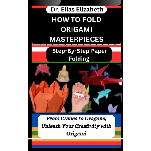 How to Fold Origami Masterpieces: Step-By-Step Paper Folding: From Cranes to Dragons, Unleash Your Creativity with Origami - Paperback
