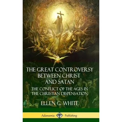 The Great Controversy Between Christ and Satan: The Conflict of the Ages in the Christian Dispensation (Hardcover) - Hardcover