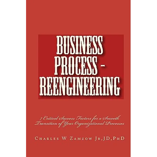 Business Process - Reengineering: 7 Critical Success Factors for a Smooth Transition of Your Organizational Processes - Paperback