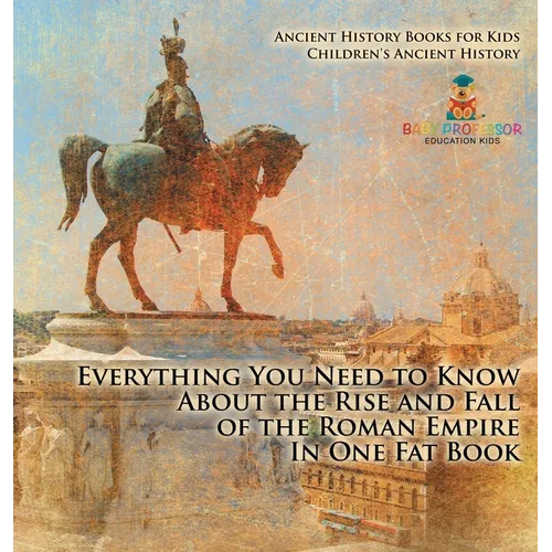 Everything You Need to Know About the Rise and Fall of the Roman Empire In One Fat Book - Ancient History Books for Kids Children's Ancient History - Hardcover