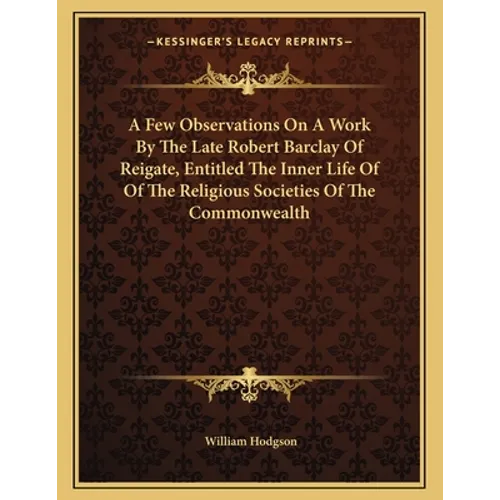 A Few Observations On A Work By The Late Robert Barclay Of Reigate, Entitled The Inner Life Of Of The Religious Societies Of The Commonwealth - Paperback