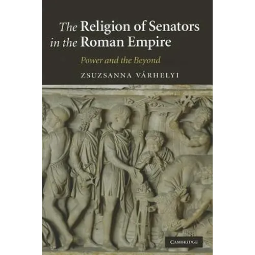 The Religion of Senators in the Roman Empire: Power and the Beyond - Hardcover